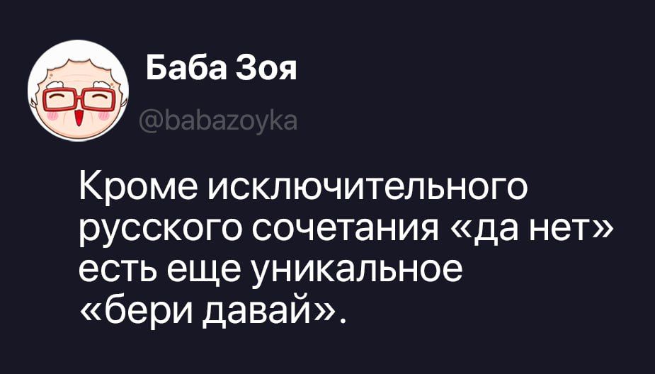 Баба Зоя @babazoyka Кроме исключительного русского сочетания «да нет» есть еще уникальное «бери давай».