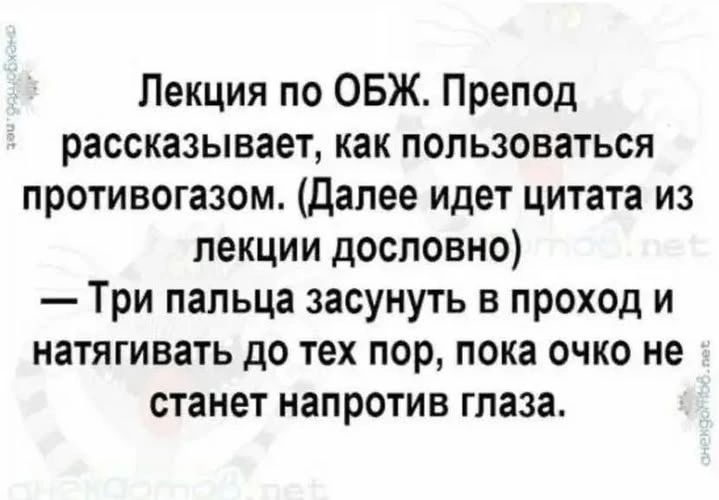 Лекция по ОБЖ. Препод рассказывает, как пользоваться противогазом. (Далее идет цитата из лекции дословно) — Три пальца засунуть в проход и натягивать до тех пор, пока очко не станет напротив глаза.