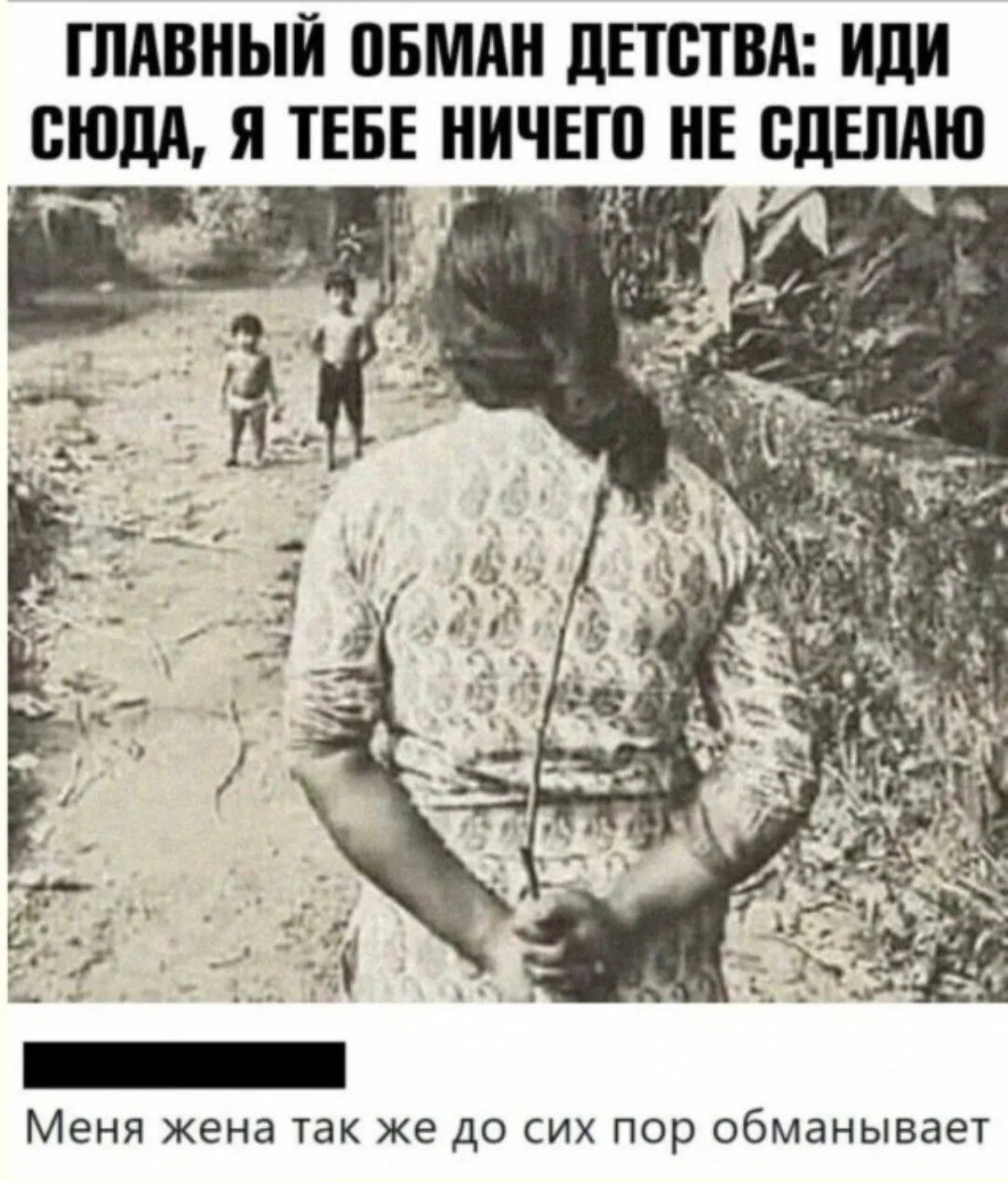 ГЛАВНЫЙ ОБМАН ДЕТСТВА: ИДИ СЮДА, Я ТЕБЕ НИЧЕГО НЕ СДЕЛАЮ Меня жена так же до сих пор обманывает