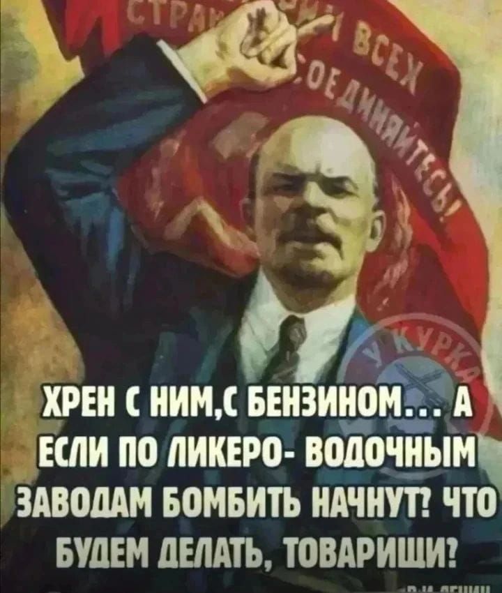 СТРАН ВСЕХ СОЕДИНЯЙТЕСЬ! ХРЕН С НИМ, С БЕНЗИНОМ... А ЕСЛИ ПО ЛИКЕРО-ВОДОЧНЫМ ЗАВОДАМ БОМБИТЬ НАЧНУТ? ЧТО БУДЕМ ДЕЛАТЬ, ТОВАРИЩИ?