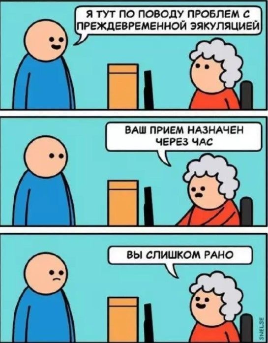 Я тут по поводу проблем с преждевременной эякуляцией. Ваш прием назначен через час. Вы слишком рано.