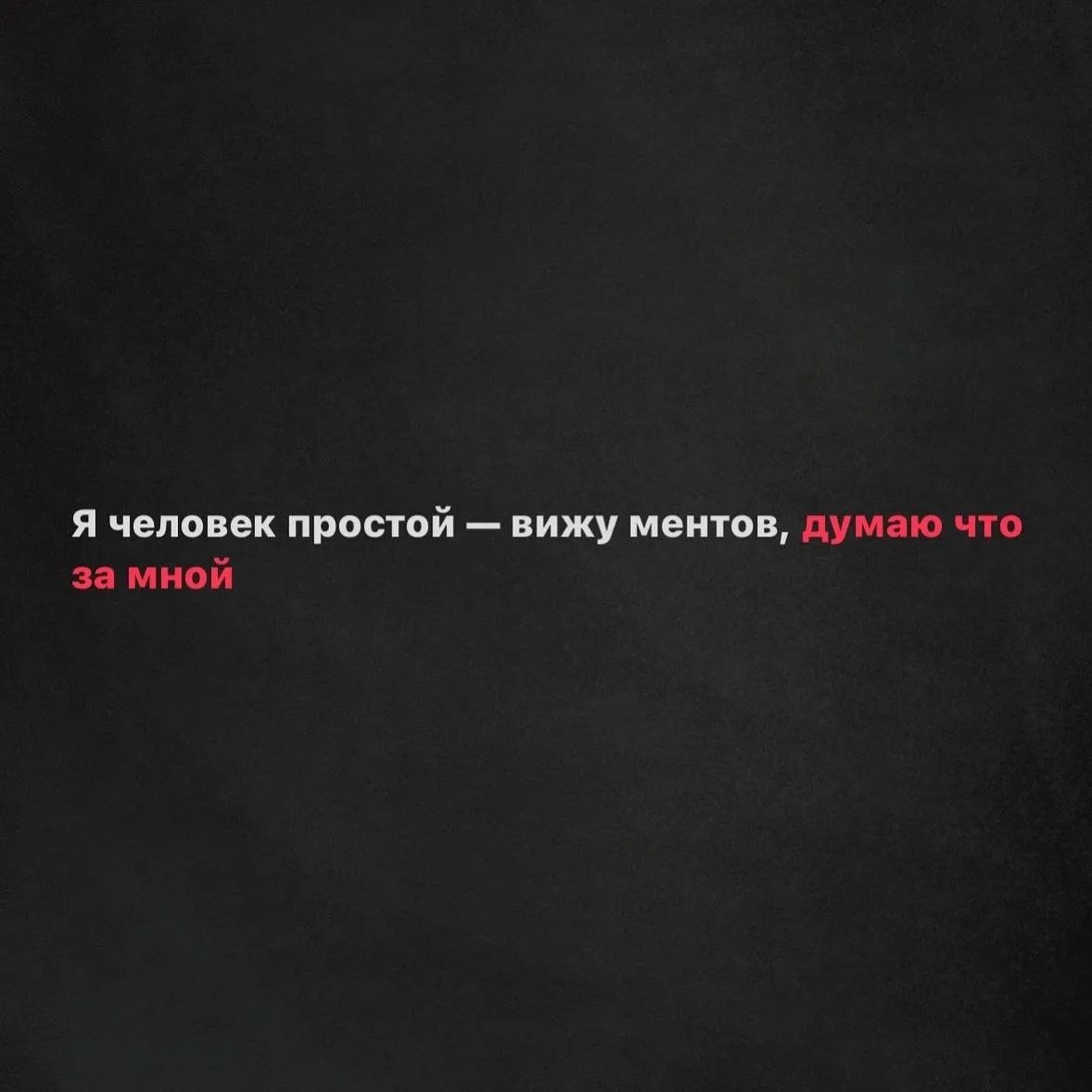 Я человек простой — вижу ментов, думаю что за мной