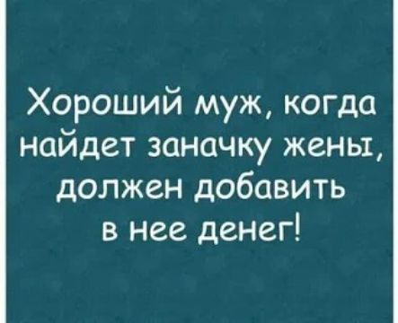 Хороший муж, когда найдет заначку жены, должен добавить в нее денег!