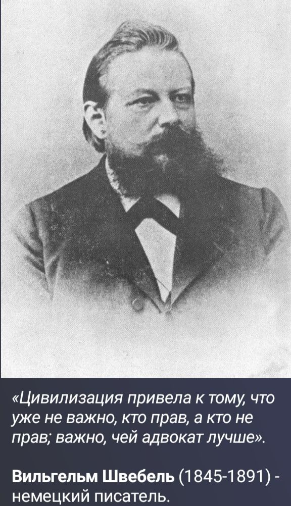«Цивилизация привела к тому, что уже не важно, кто прав, а кто не прав; важно, чей адвокат лучше». Вильгельм Швебель (1845-1891) - немецкий писатель.