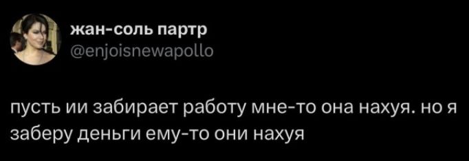 жан-соль партр @enjoisnewapollo пусть ии забирает работу мне-то она нахуя. но я заберу деньги ему-то они нахуя