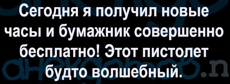 Сегодня я получил новые часы и бумажник совершенно бесплатно! Этот пистолет будто волшебный.