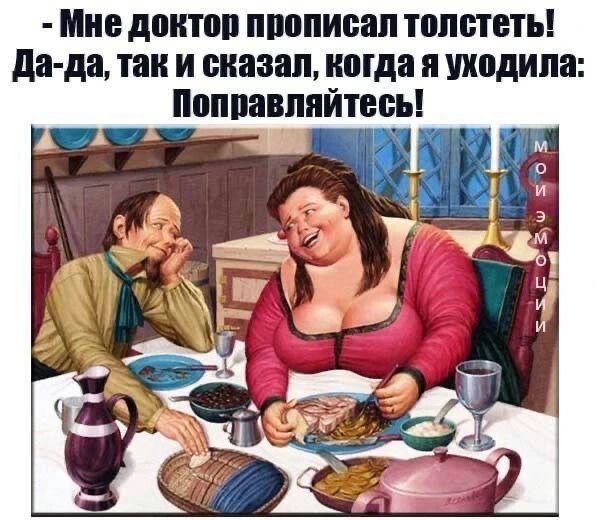 Мне доктор прописал толстеть! Да-да, так и сказал, когда я уходила: Поправляйтесь!