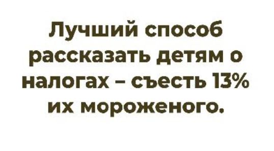 Лучший способ рассказать детям о налогах – съесть 13% их мороженого.