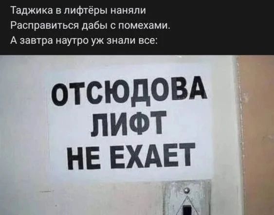 Таджика в лифтёры наняли
Расправиться дабы с помехами.
А завтра наутро уж знали все:
ОТСЮДОВА ЛИФТ НЕ ЕХАЕТ
