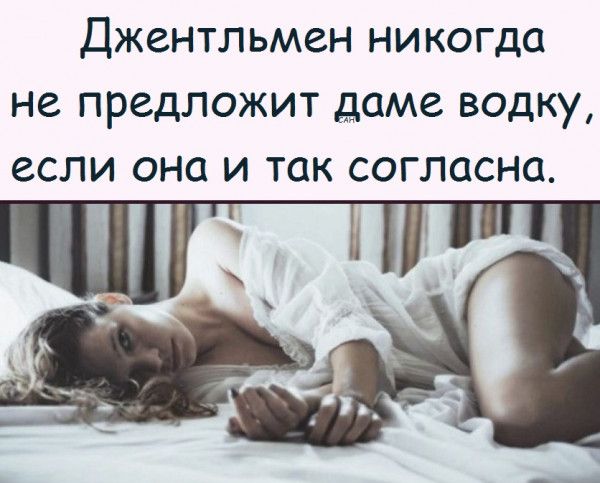 Джентльмен никогда не предложит даме водку, если она и так согласна.