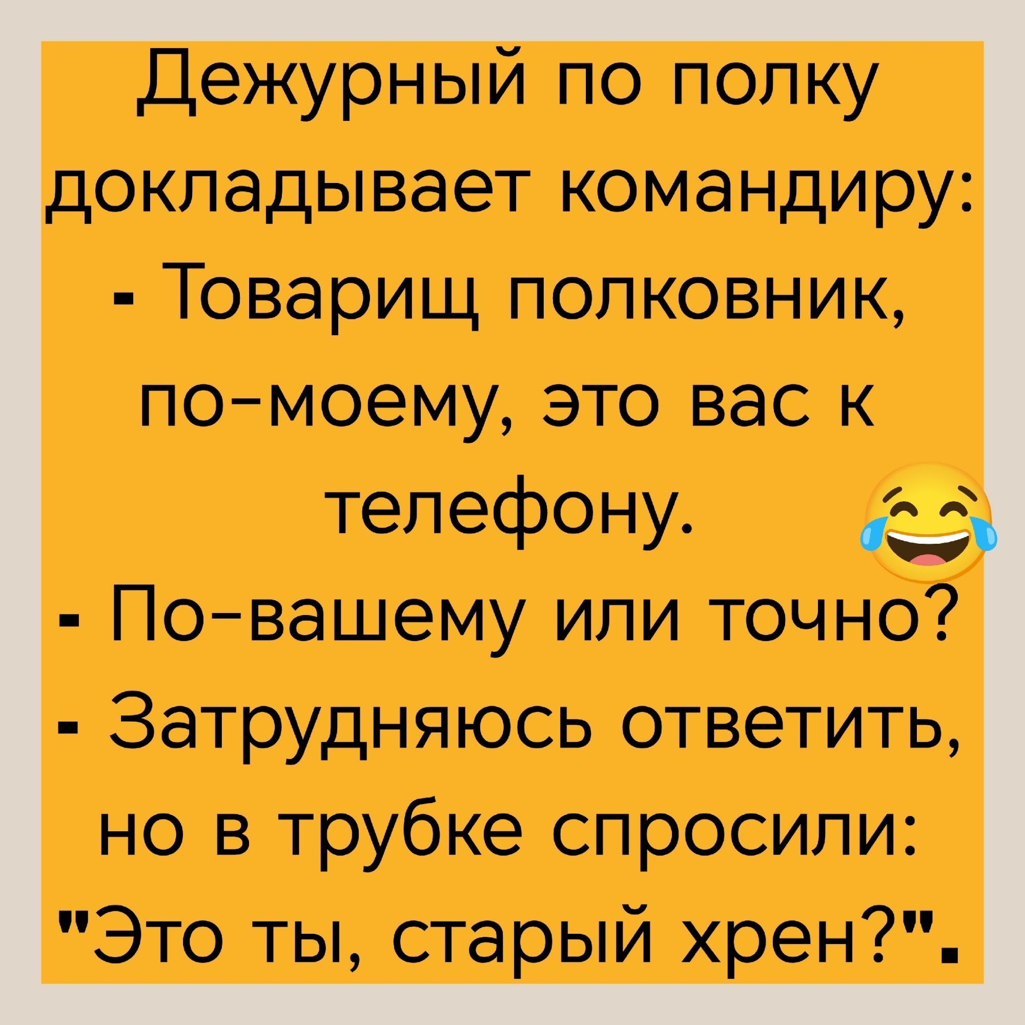 Дежурный по полку докладывает командиру: - Товарищ полковник, по-моему, это вас к телефону. 😂 - По-вашему или точно? - Затрудняюсь ответить, но в трубке спросили: 
