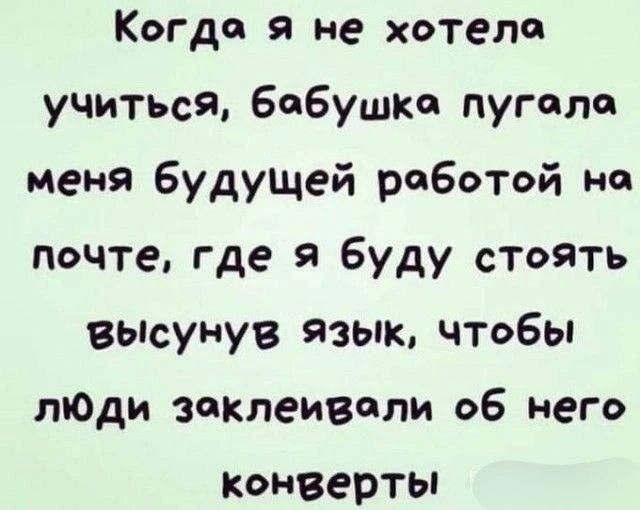 Когда я не хотела учиться, бабушка пугала меня будущей работой на почте, где я буду стоять высунув язык, чтобы люди заклеивали об него конверты