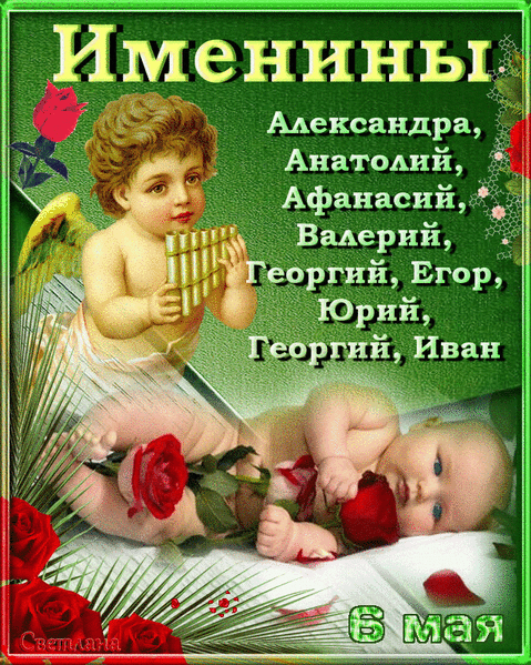 Именины Александра, Анатолий, Афанасий, Валерий, Георгий, Егор, Юрий, Георгий, Иван 6 мая Светлана