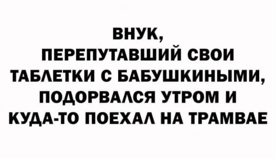 ВНУК, ПЕРЕПУТАВШИЙ СВОИ ТАБЛЕТКИ С БАБУШКИНЫМИ, ПОДОРВАЛСЯ УТРОМ И КУДА-ТО ПОЕХАЛ НА ТРАМВАЕ