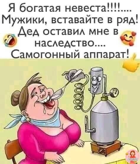 Я богатая невеста!!!!!..... Мужики, вставайте в ряд! Дед оставил мне в наследство.... Самогонный аппарат!