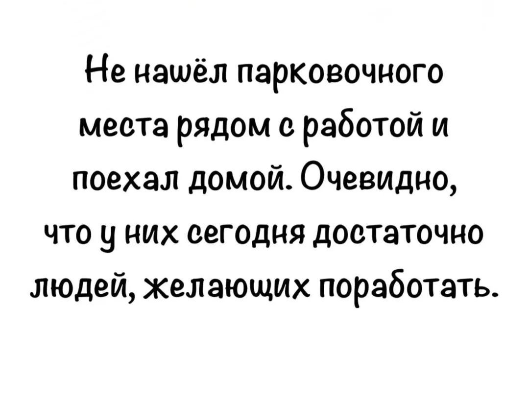 Не нашёл парковочного места рядом с работой и поехал домой. Очевидно, что у них сегодня достаточно людей, желающих поработать.