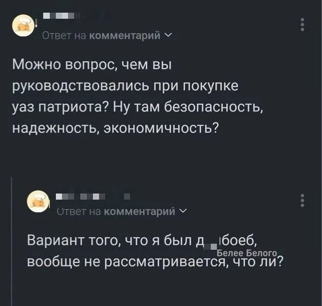 Ответ на комментарий. Можно вопрос, чем вы руководствовались при покупке уаз патриота? Ну там безопасность, надежность, экономичность? Ответ на комментарий. Вариант того, что я был долбоёб, вообще не рассматривается, что ли?