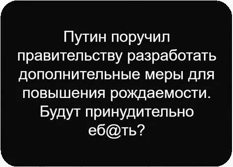 Путин поручил правительству разработать дополнительные меры для повышения рождаемости. Будут принудительно еб@ть?