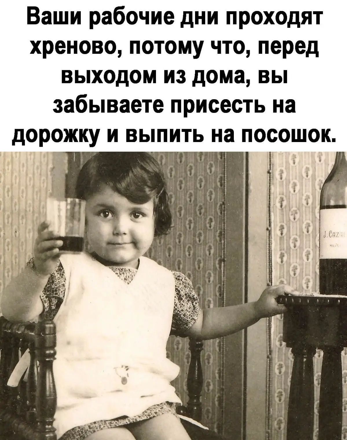 Ваши рабочие дни проходят хреново, потому что, перед выходом из дома, вы забываете присесть на дорожку и выпить на посошок.