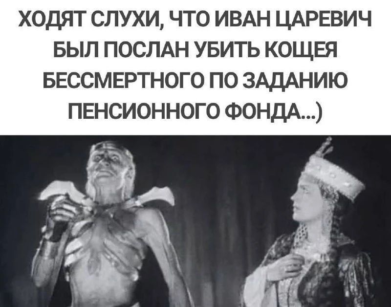 ХОДЯТ СЛУХИ, ЧТО ИВАН ЦАРЕВИЧ БЫЛ ПОСЛАН УБИТЬ КОЩЕЯ БЕССМЕРТНОГО ПО ЗАДАНИЮ ПЕНСИОННОГО ФОНДА...)