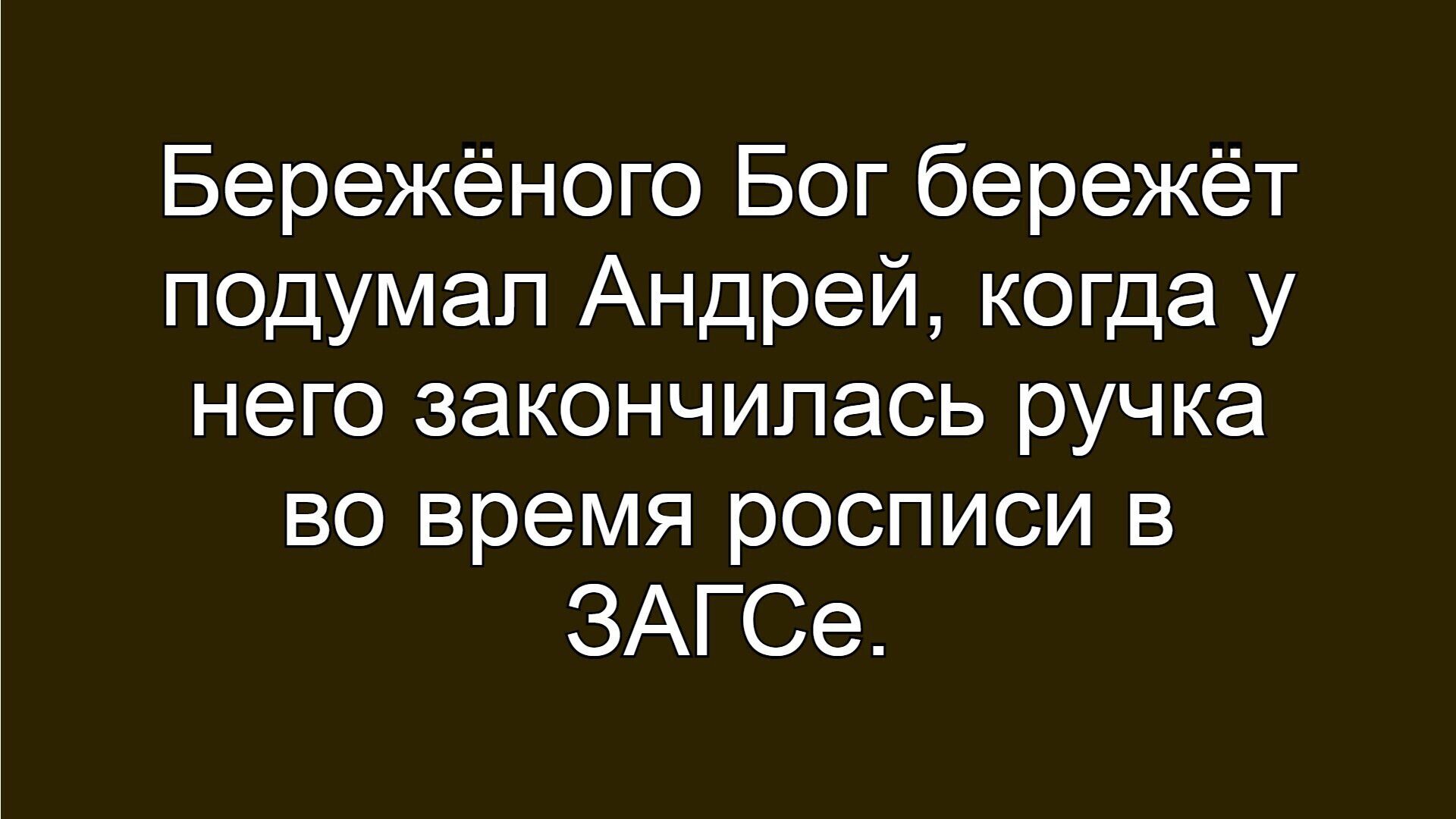 Бережёного Бог бережёт подумал Андрей, когда у него закончилась ручка во время росписи в ЗАГСе.