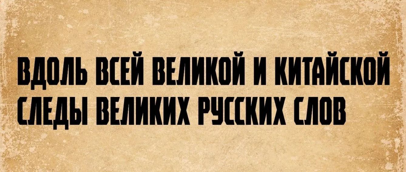 ВДОЛЬ ВСЕЙ ВЕЛИКОЙ И КИТАЙСКОЙ СЛЕДЫ ВЕЛИКИХ РУССКИХ СЛОВ