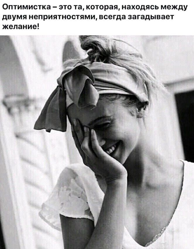 Оптимистка – это та, которая, находясь между двумя неприятностями, всегда загадывает желание!