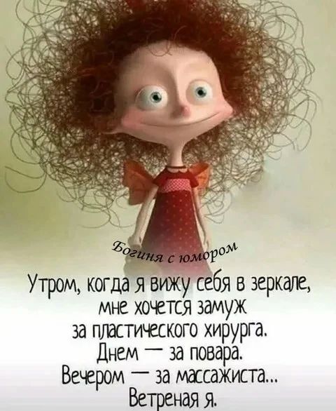 Утром, когда я вижу себя в зеркале, мне хочется замуж за пластического хирурга. Днем — за повара. Вечером — за массажиста... Ветреная я.