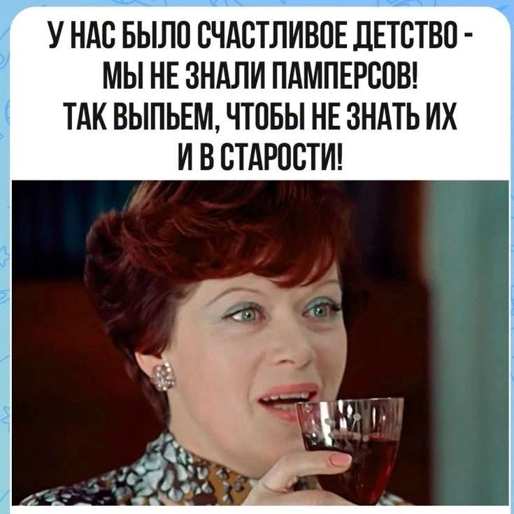 У нас было счастливое детство - мы не знали памперсов! Так выпьем, чтобы не знать их и в старости!