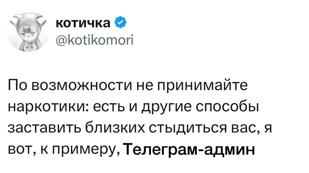 котичка @kotikomori По возможности не принимайте наркотики: есть и другие способы заставить близких стыдиться вас, я вот, к примеру, Телеграм-админ