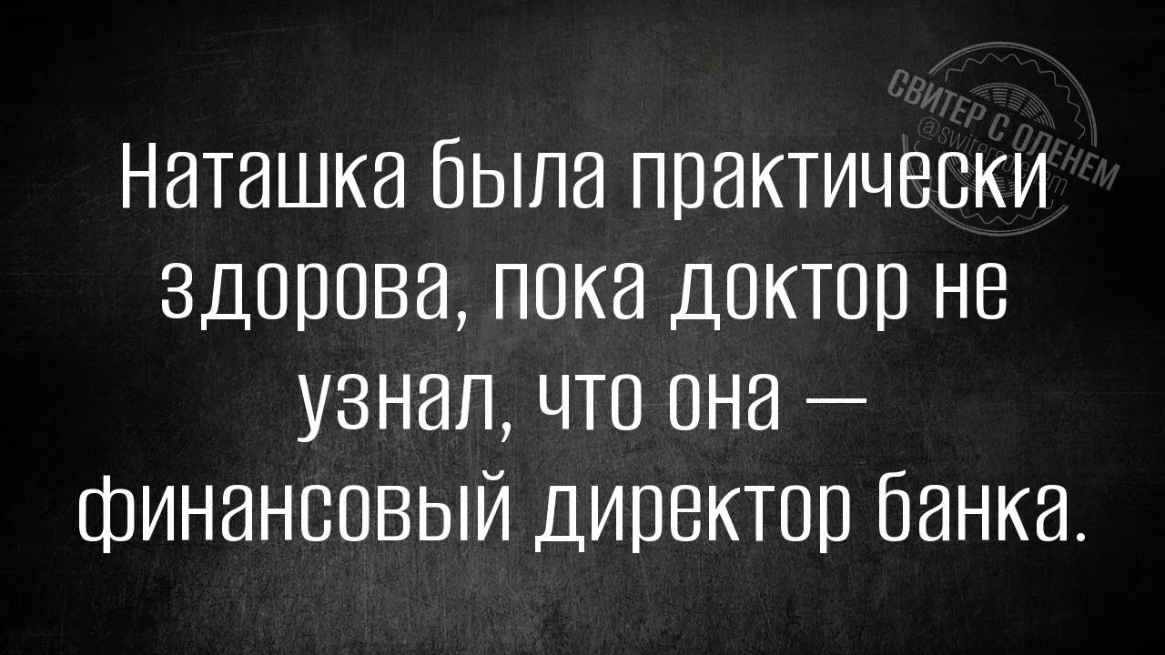 Наташка была практически здорова, пока доктор не узнал, что она — финансовый директор банка.