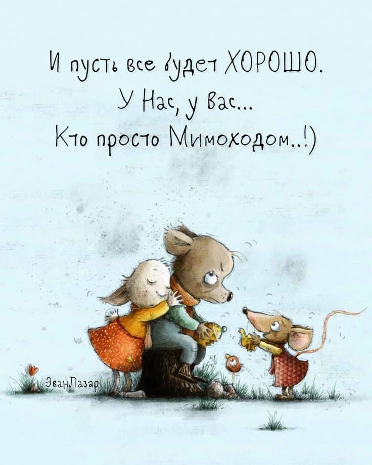 И пусть все будет ХОРОШО. У Нас, у Вас... Кто просто Мимоходом..!)
ЭванЛазар