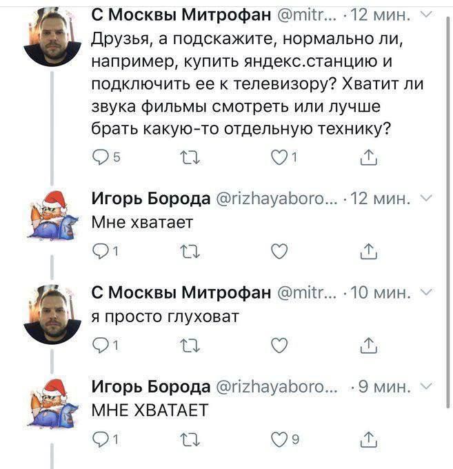 С Москвы Митрофан: Друзья, а подскажите, нормально ли, например, купить яндекс.станцию и подключить ее к телевизору? Хватит ли звука фильмы смотреть или лучше брать какую-то отдельную технику? Игорь Борода: Мне хватает. С Москвы Митрофан: я просто глуховат. Игорь Борода: МНЕ ХВАТАЕТ.