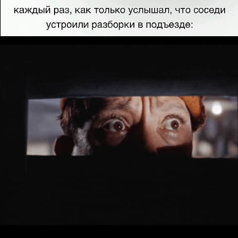 каждый раз, как только услышал, что соседи устроили разборки в подъезде: