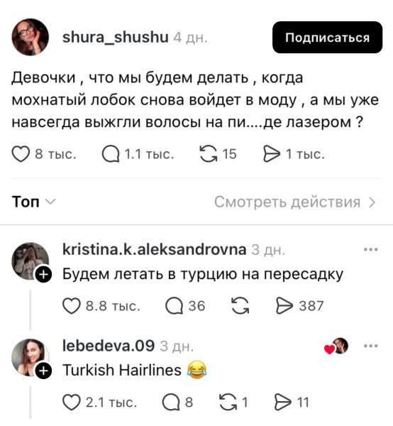 shura_shushu: Девочки, что мы будем делать, когда мохнатый лобок снова войдет в моду, а мы уже навсегда выжгли волосы на пи....де лазером? kristina.k.aleksandrovna: Будем летать в турцию на пересадку. lebedeva.09: Turkish Hairlines