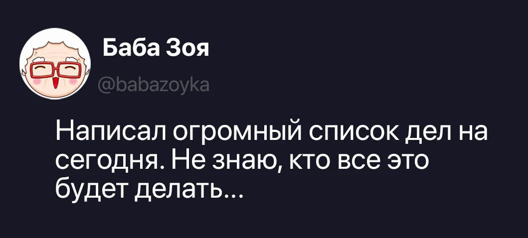 Баба Зоя @babazoyka Написал огромный список дел на сегодня. Не знаю, кто все это будет делать...