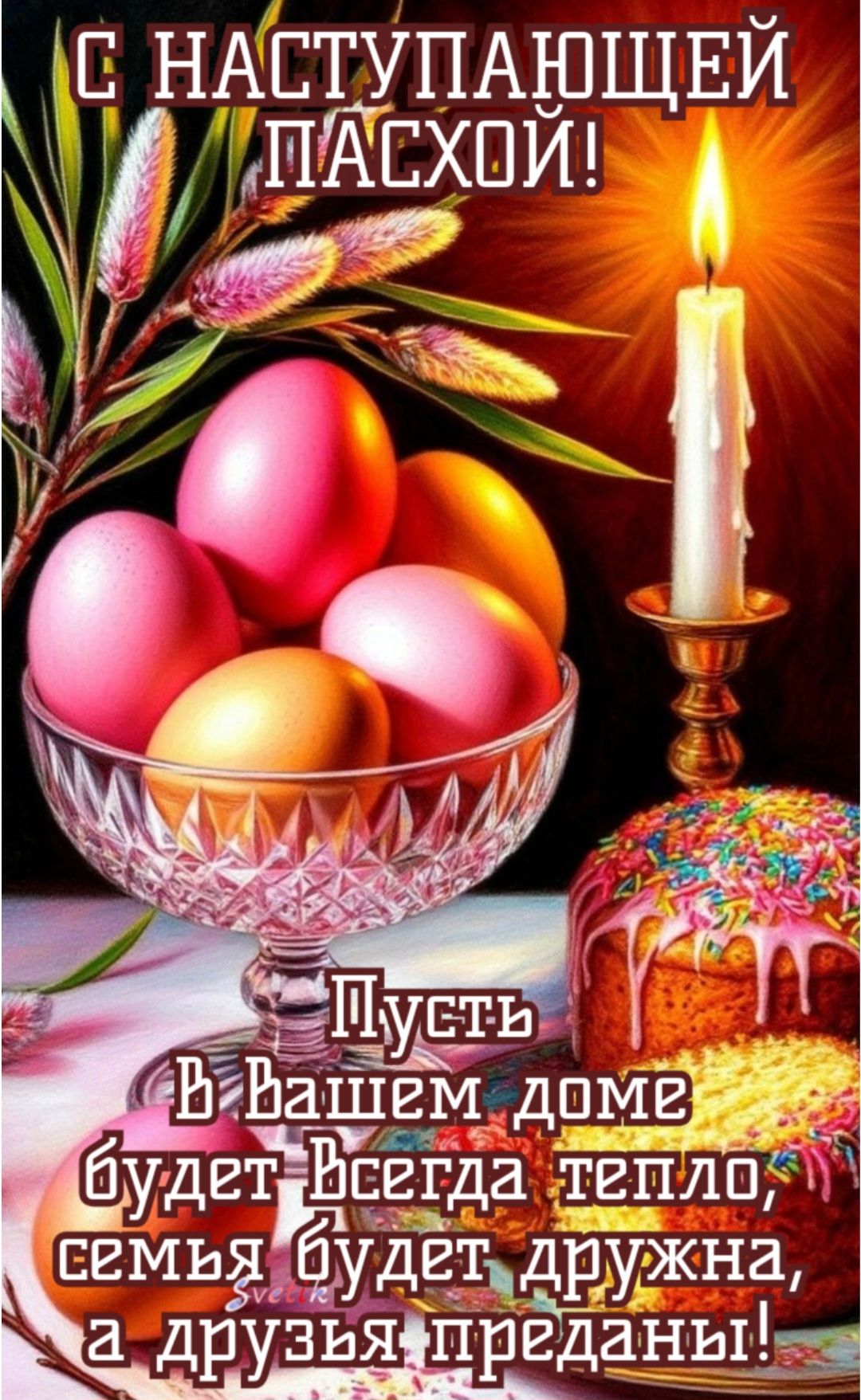С НАСТУПАЮЩЕЙ ПАСХОЙ! Пусть В Вашем доме будет Всегда тепло, семья будет дружна, а друзья преданы!