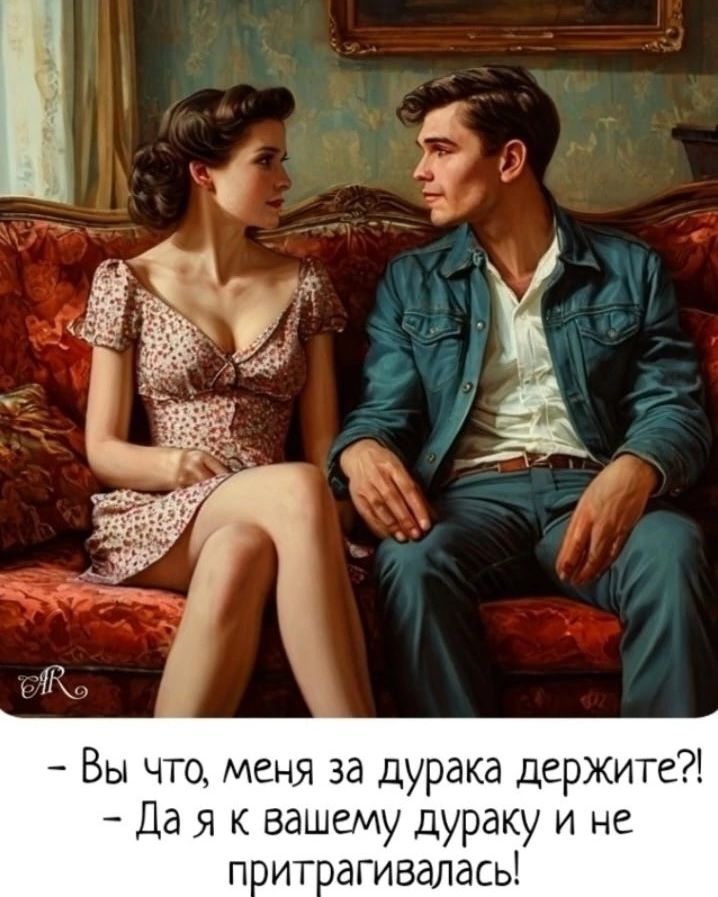 — Вы что, меня за дурака держите?! — Да я к вашему дураку и не притрагивалась!