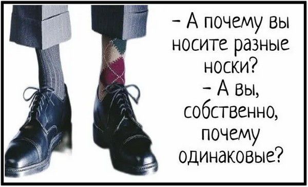 – А почему вы носите разные носки? – А вы, собственно, почему одинаковые?