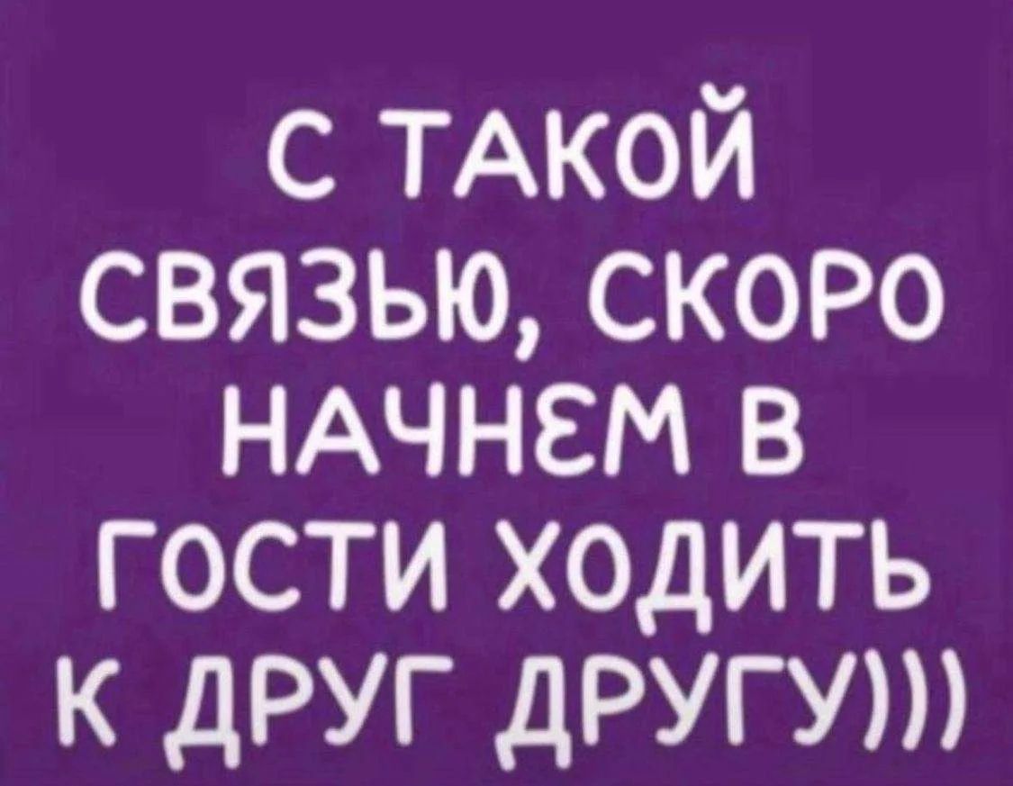 С такой связью, скоро начнем в гости ходить к друг другу)))