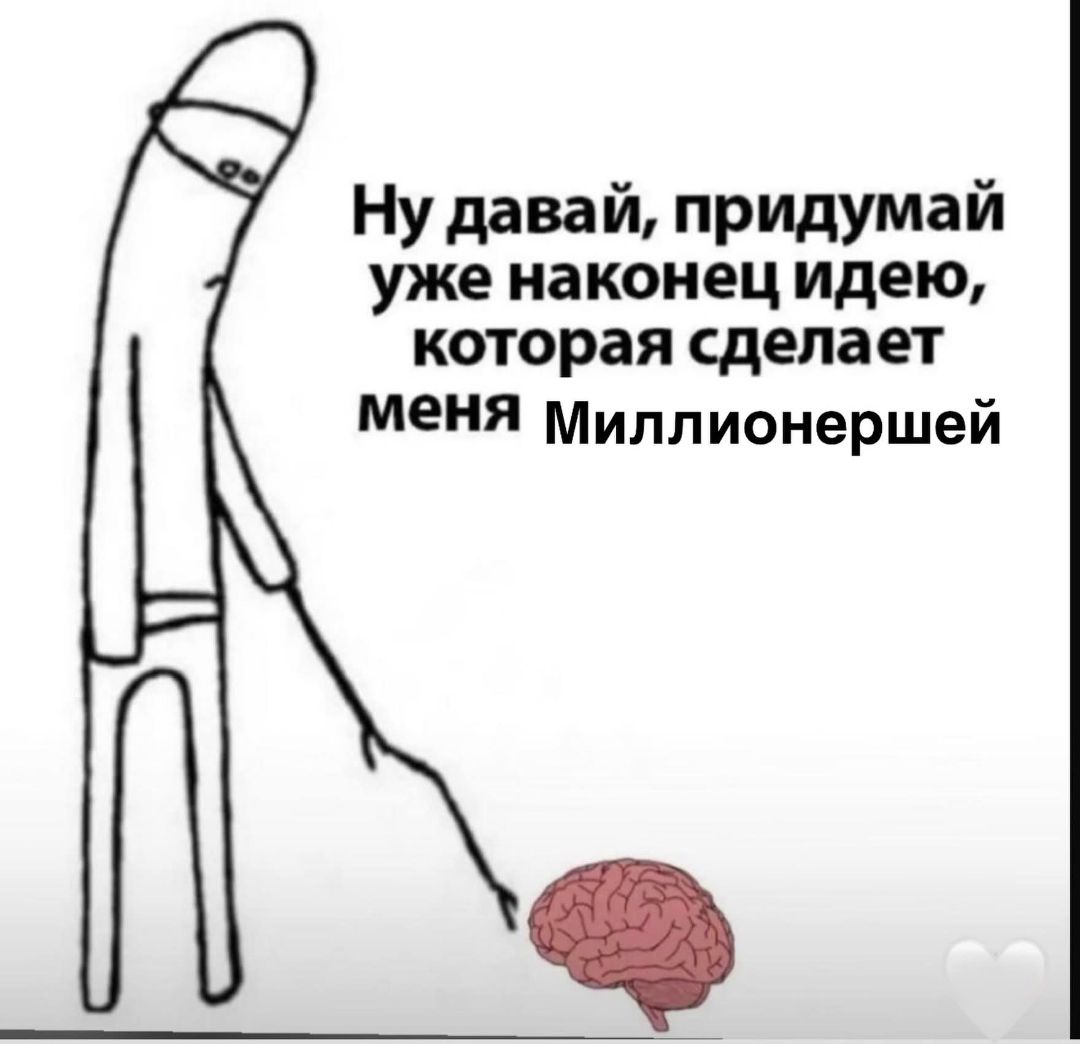 Ну давай, придумай уже наконец идею, которая сделает меня Миллионершей