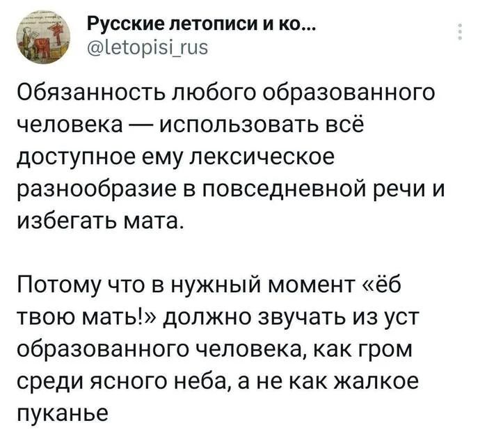 Обязанность любого образованного человека — использовать всё доступное ему лексическое разнообразие в повседневной речи и избегать мата. Потому что в нужный момент «ёб твою мать!» должно звучать из уст образованного человека, как гром среди ясного неба, а не как жалкое пуканье