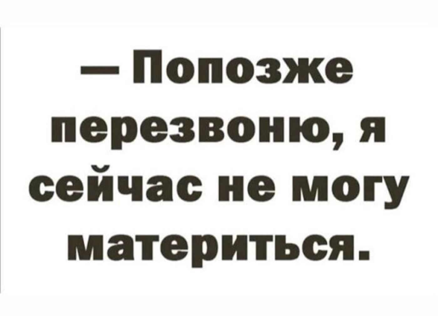 — Попозже перезвоню, я сейчас не могу материться.