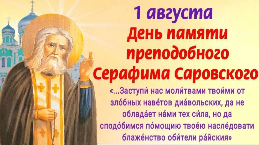 1 августа День памяти преподобного Серафима Саровского «...Заступи нас молитвами твоими от злобных набетов диавольских, да не обладает нами тех сила, но да сподобимся помощию твоею наследовати блаженство обители райския»