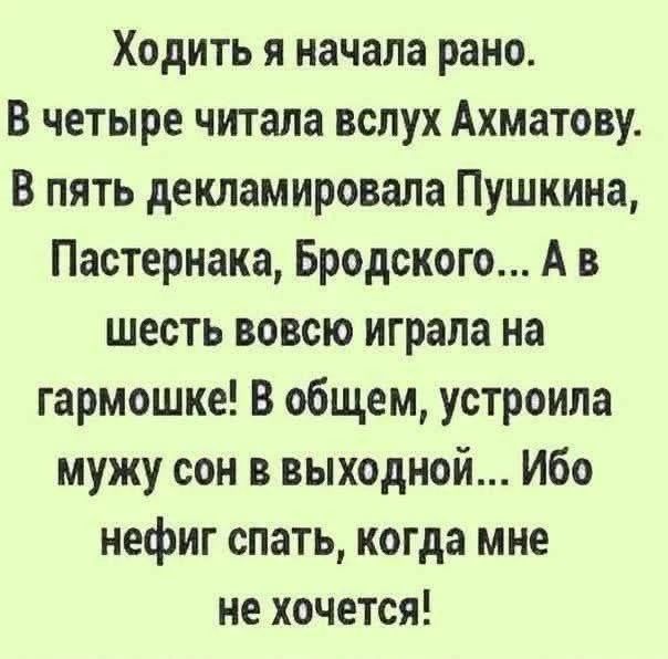 Ходить я начала рано. В четыре читала вслух Ахматову. В пять декламировала Пушкина, Пастернака, Бродского... А в шесть вовсю играла на гармошке! В общем, устроила мужу сон в выходной... Ибо нефиг спать, когда мне не хочется!