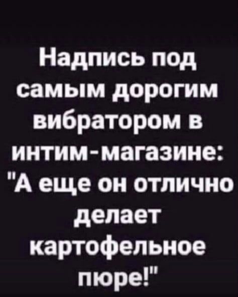 Надпись под самым дорогим вибратором в интим-магазине: 