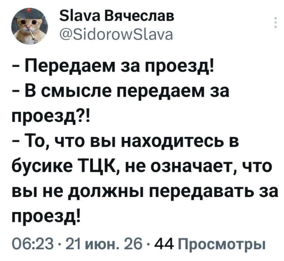 Slava Вячеслав @SidorowSlava - Передаем за проезд! - В смысле передаем за проезд?! - То, что вы находитесь в бусике ТЦК, не означает, что вы не должны передавать за проезд! 06:23 · 21 июн. 26 · 44 Просмотры