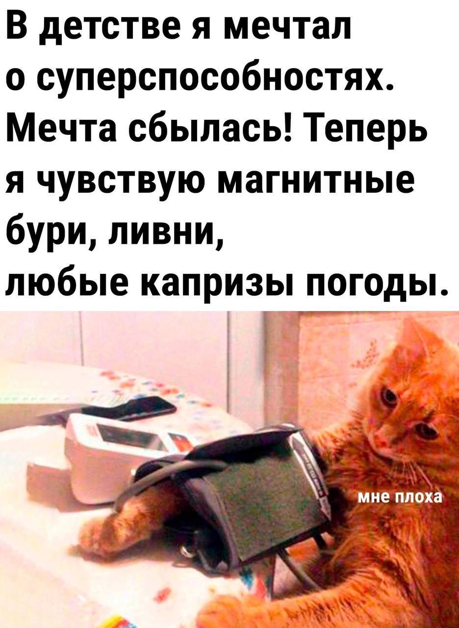 В детстве я мечтал о суперспособностях. Мечта сбылась! Теперь я чувствую магнитные бури, ливни, любые капризы погоды. мне плохо
