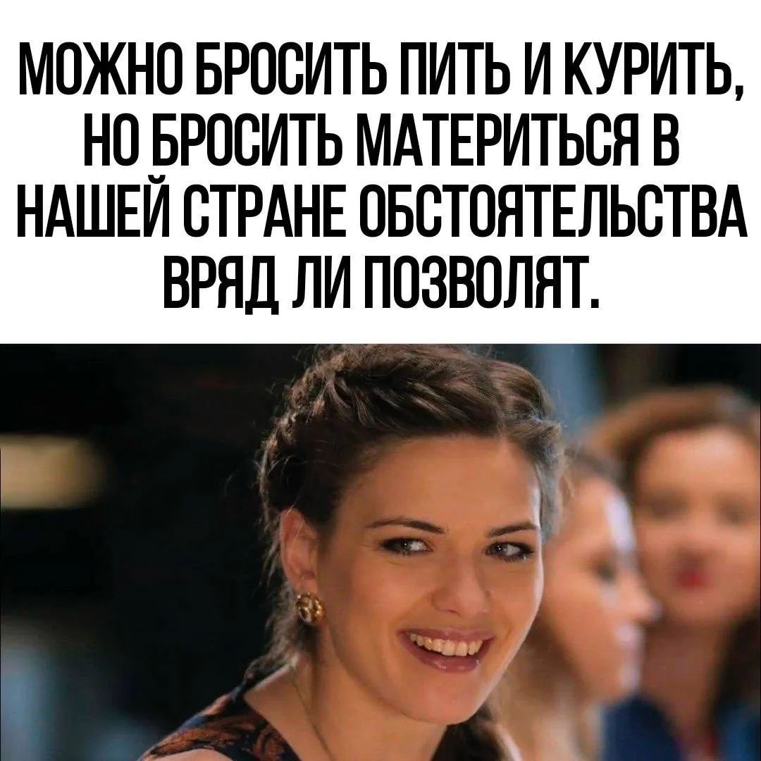 МОЖНО БРОСИТЬ ПИТЬ И КУРИТЬ, НО БРОСИТЬ МАТЕРИТЬСЯ В НАШЕЙ СТРАНЕ ОБСТОЯТЕЛЬСТВА ВРЯД ЛИ ПОЗВОЛЯТ.