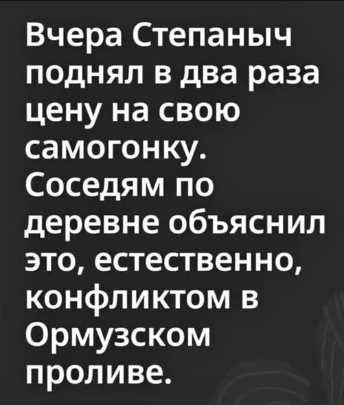 Вчера Степаныч поднял в два раза цену на свою самогонку. Соседям по деревне объяснил это, естественно, конфликтом в Ормузском проливе.